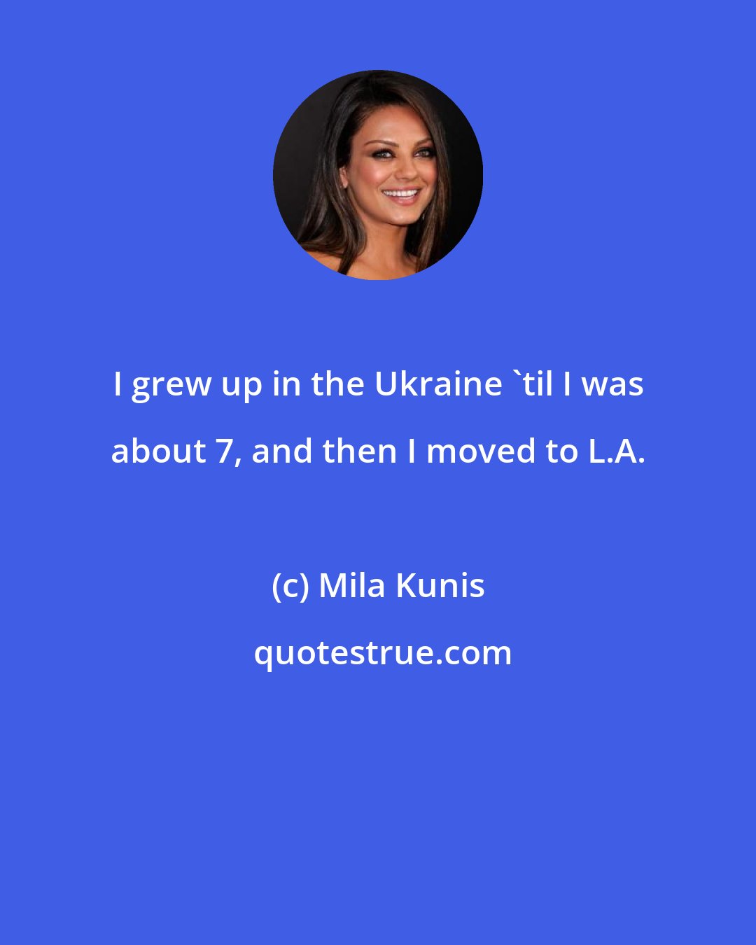 Mila Kunis: I grew up in the Ukraine 'til I was about 7, and then I moved to L.A.