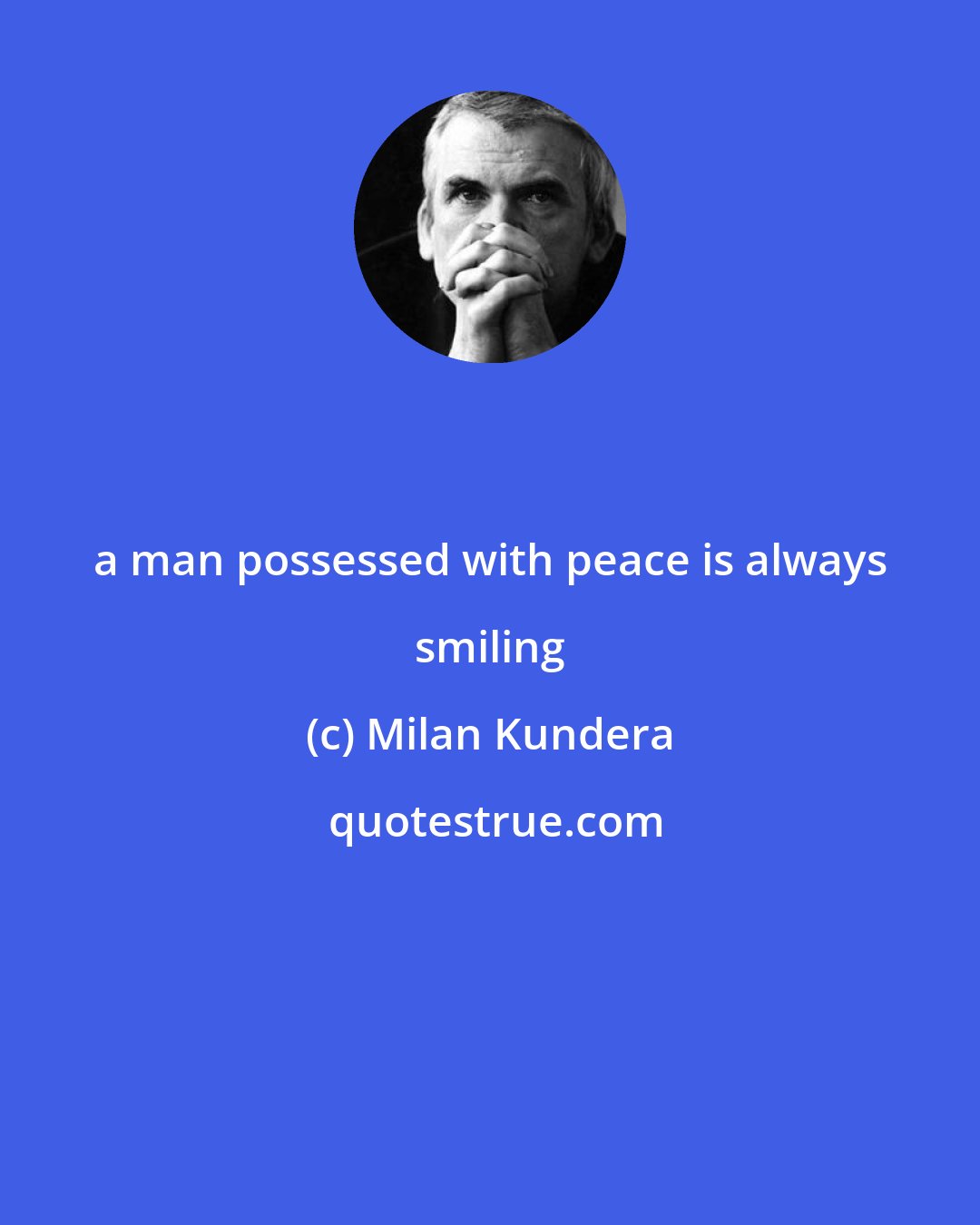 Milan Kundera: a man possessed with peace is always smiling