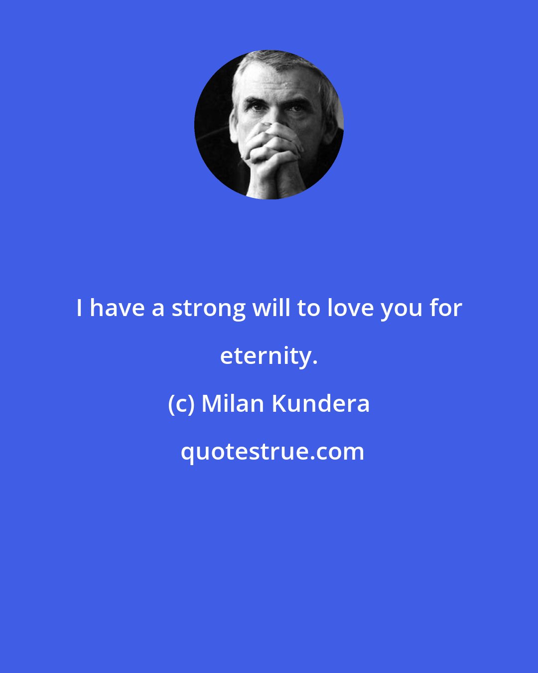 Milan Kundera: I have a strong will to love you for eternity.