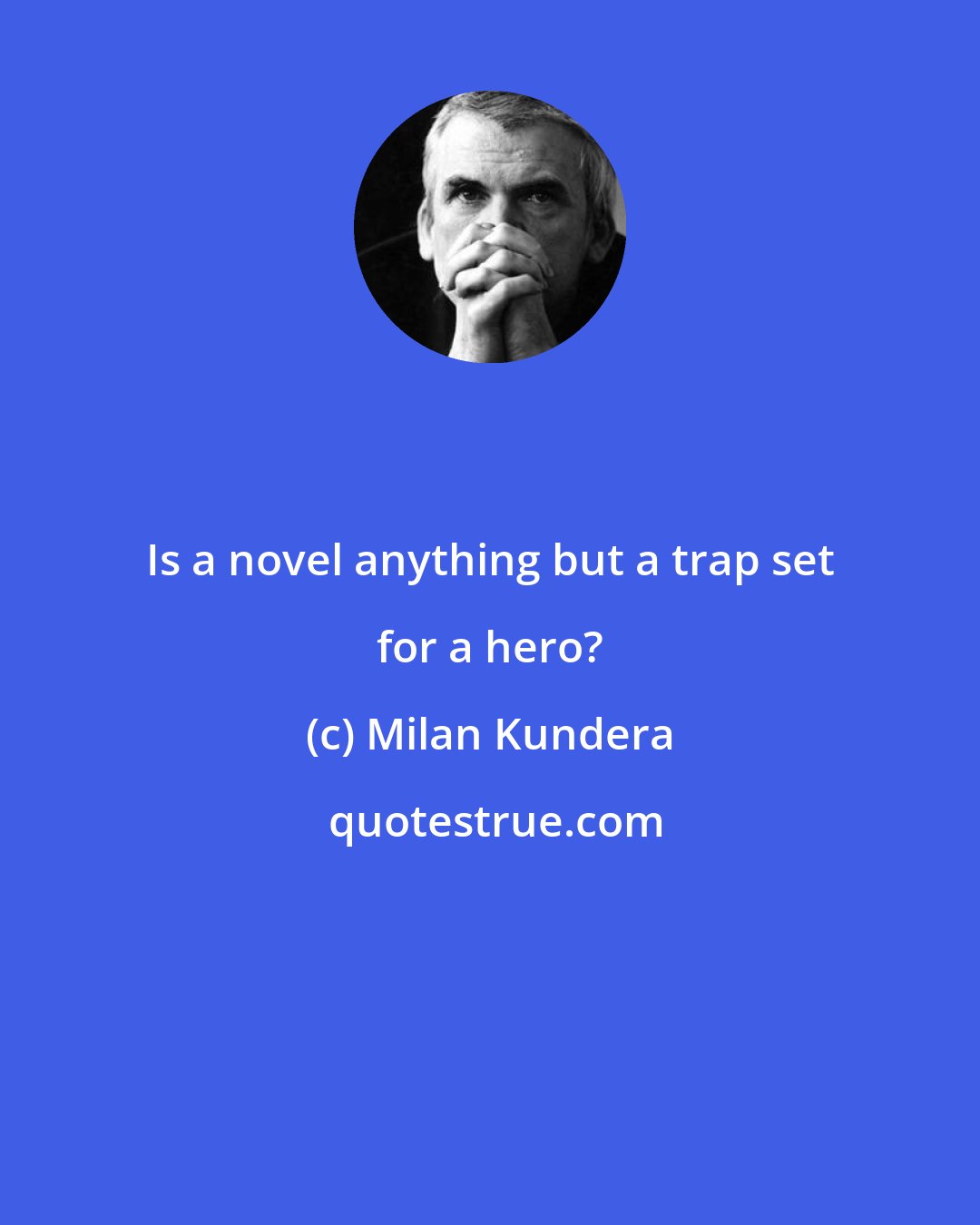 Milan Kundera: Is a novel anything but a trap set for a hero?