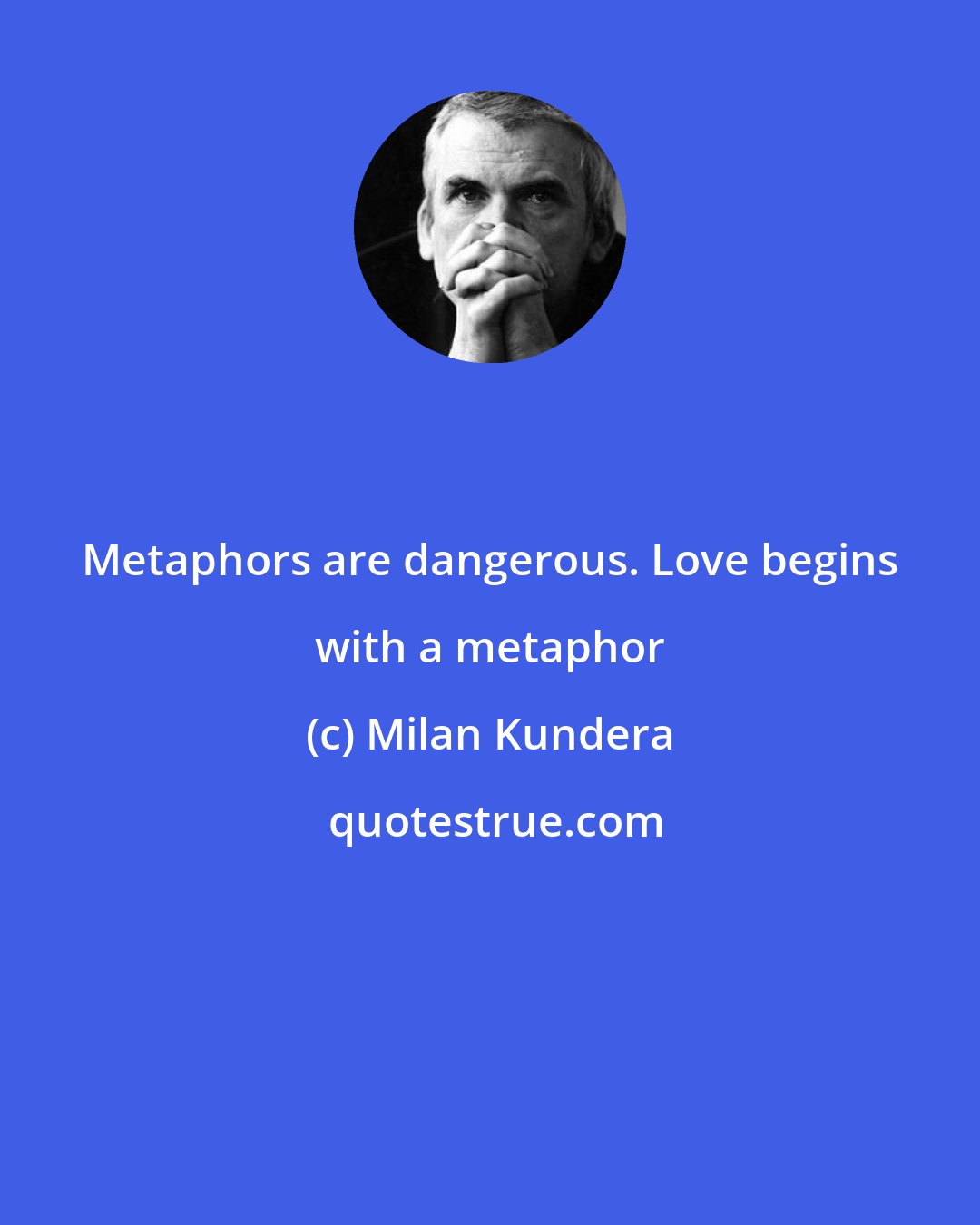 Milan Kundera: Metaphors are dangerous. Love begins with a metaphor