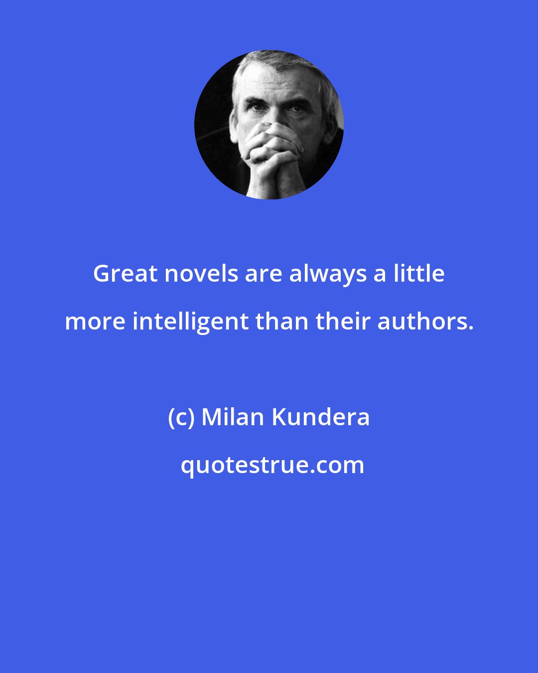 Milan Kundera: Great novels are always a little more intelligent than their authors.