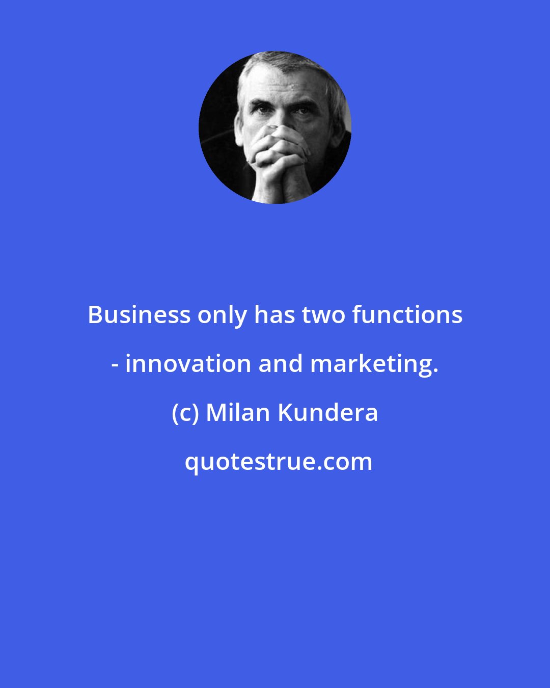 Milan Kundera: Business only has two functions - innovation and marketing.