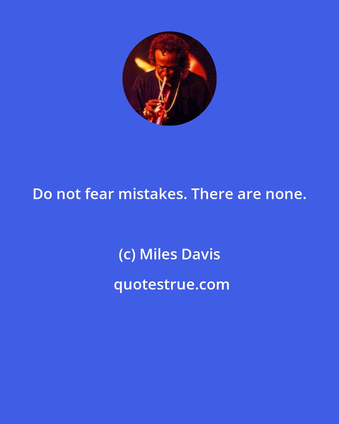 Miles Davis: Do not fear mistakes. There are none.