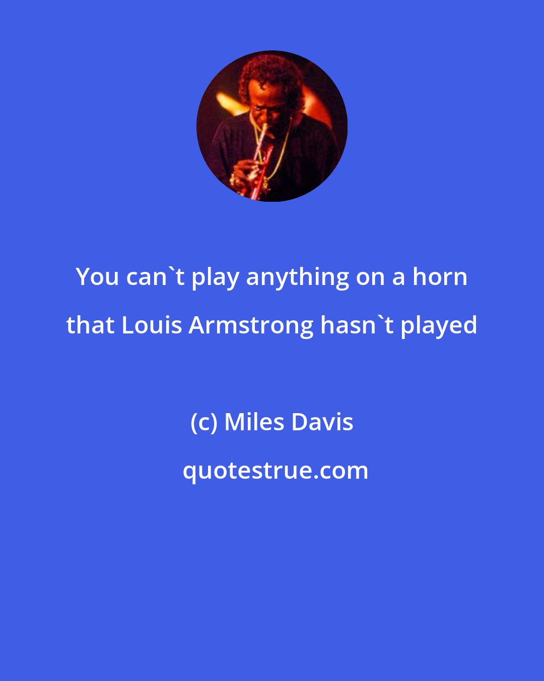Miles Davis: You can't play anything on a horn that Louis Armstrong hasn't played