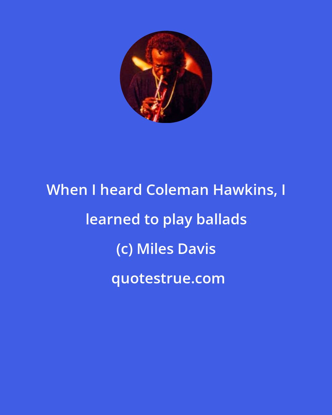 Miles Davis: When I heard Coleman Hawkins, I learned to play ballads