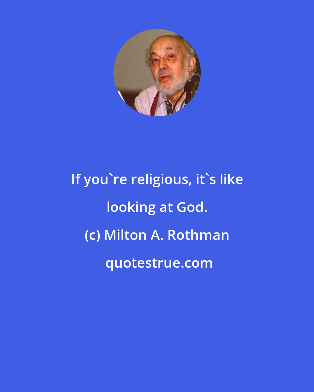 Milton A. Rothman: If you're religious, it's like looking at God.