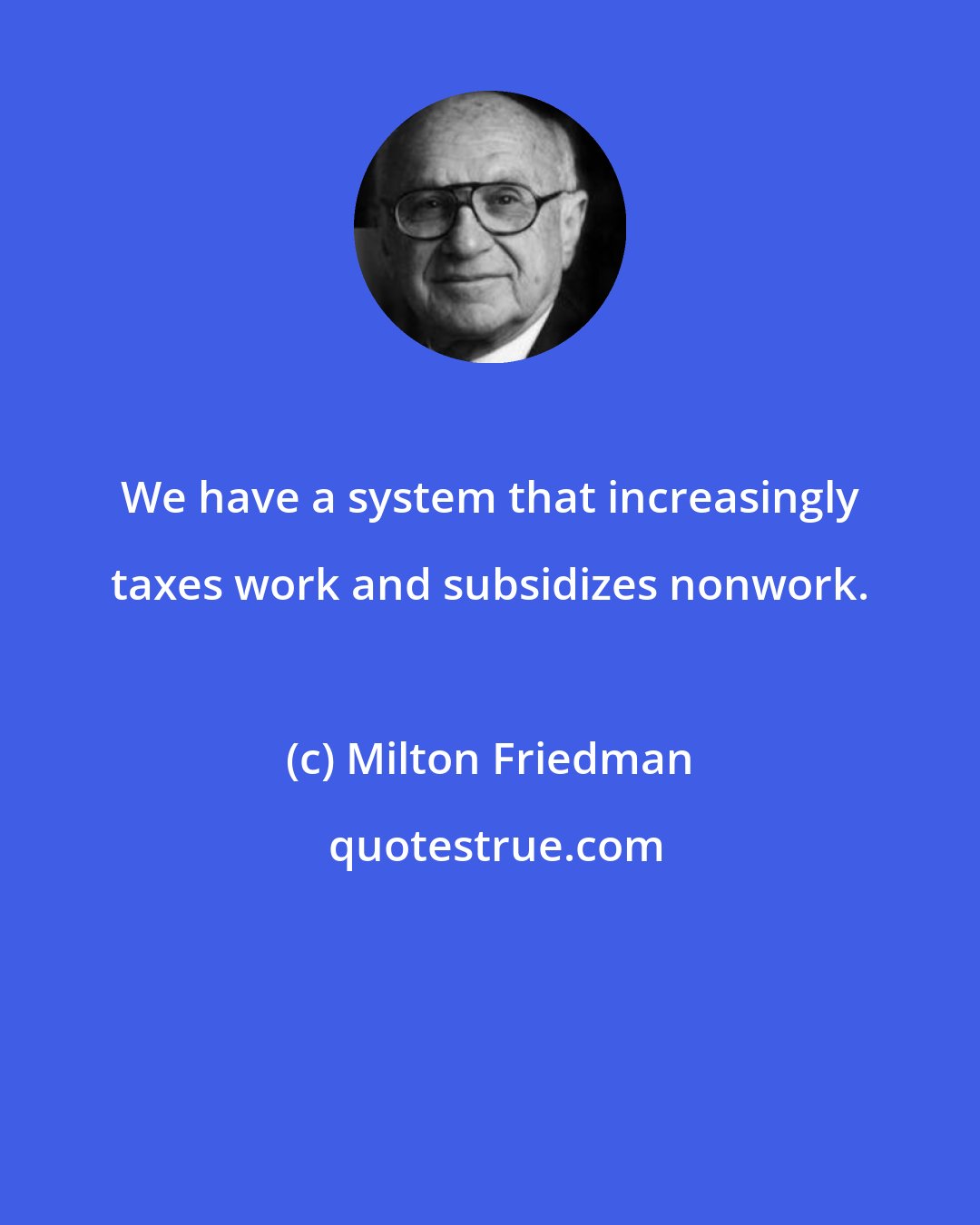 Milton Friedman: We have a system that increasingly taxes work and subsidizes nonwork.