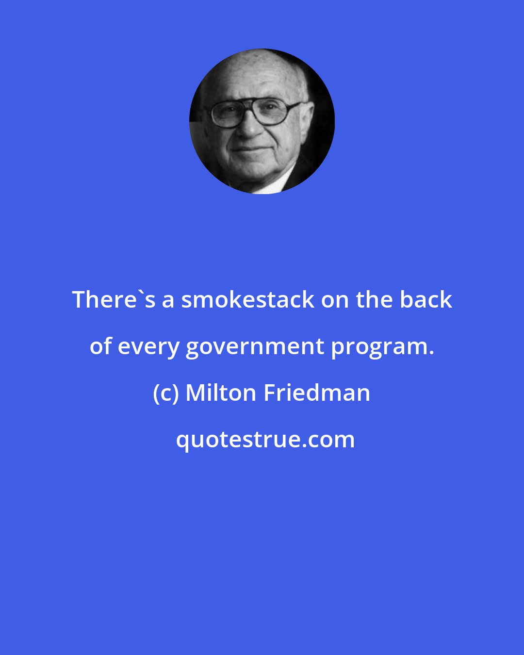 Milton Friedman: There's a smokestack on the back of every government program.