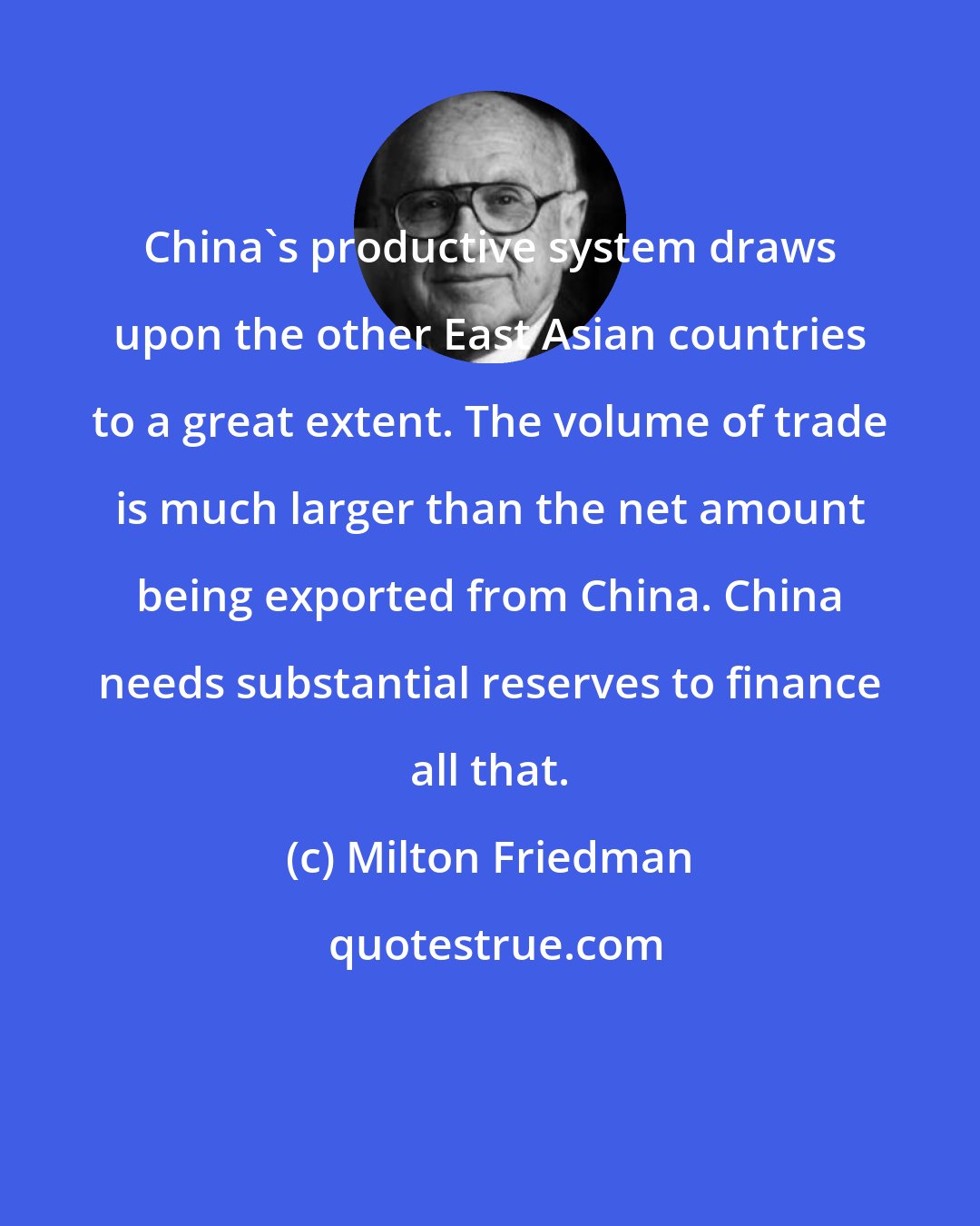 Milton Friedman: China's productive system draws upon the other East Asian countries to a great extent. The volume of trade is much larger than the net amount being exported from China. China needs substantial reserves to finance all that.