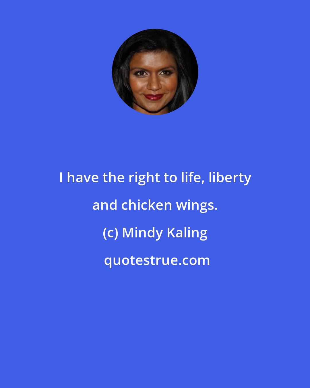 Mindy Kaling: I have the right to life, liberty and chicken wings.