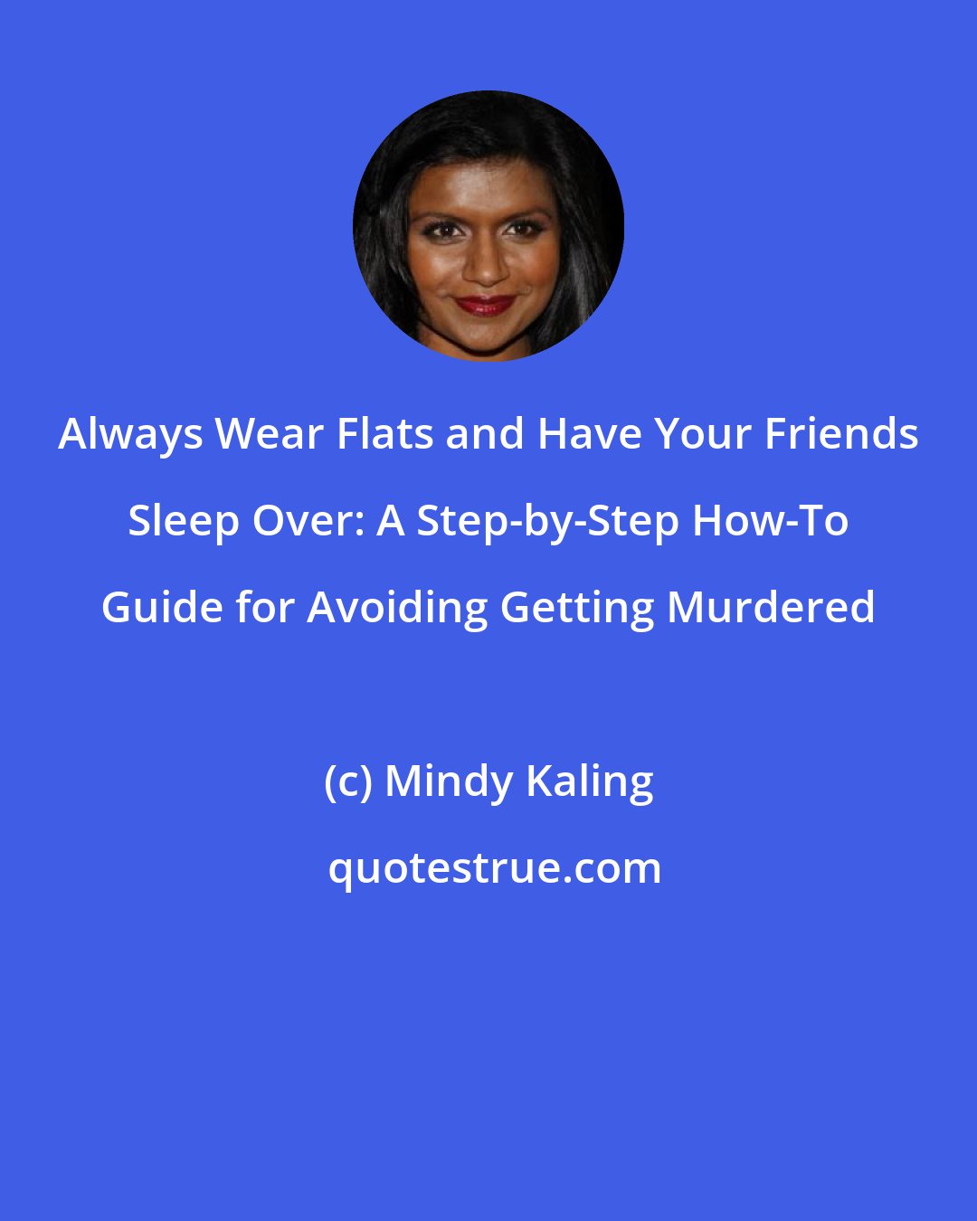 Mindy Kaling: Always Wear Flats and Have Your Friends Sleep Over: A Step-by-Step How-To Guide for Avoiding Getting Murdered