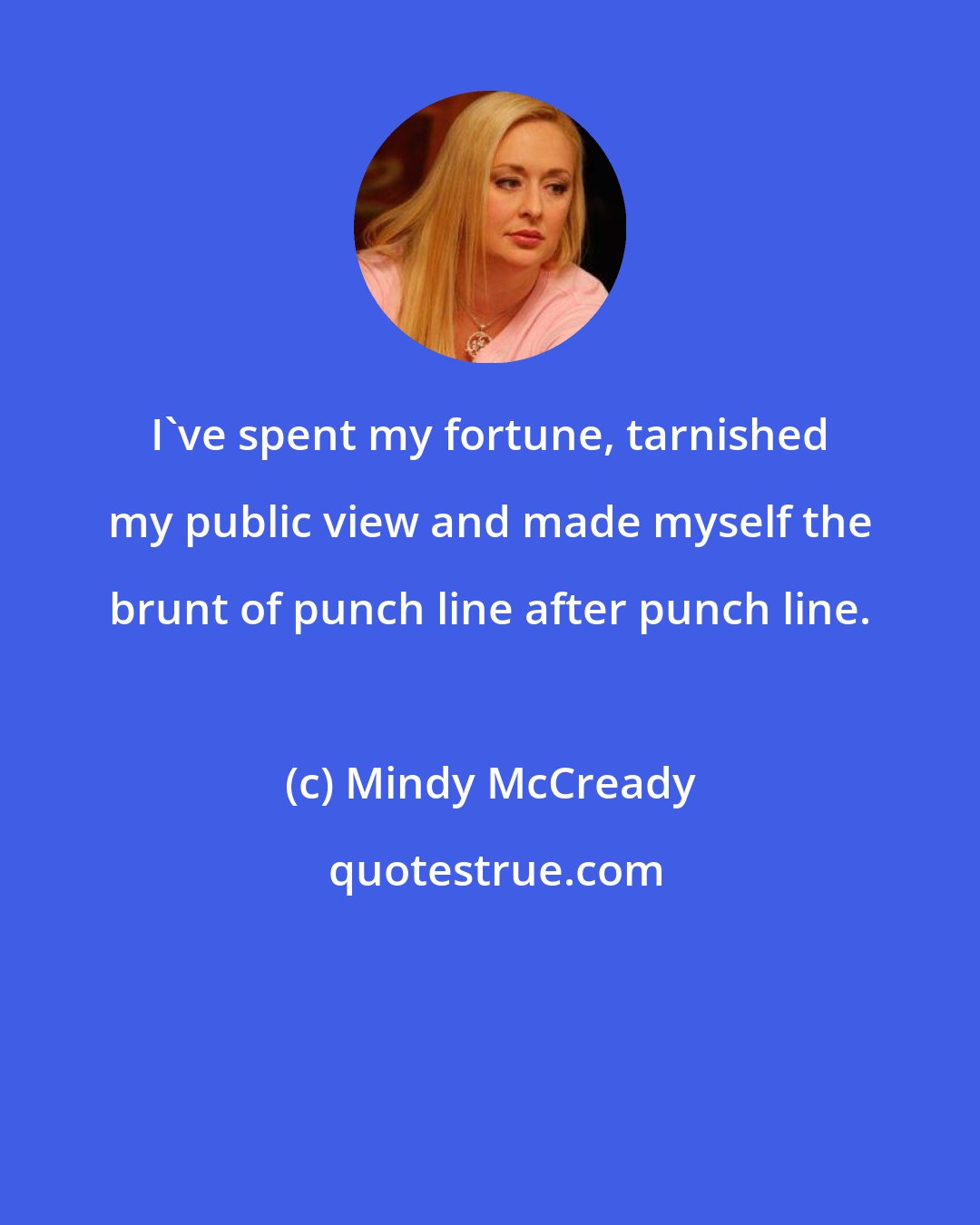 Mindy McCready: I've spent my fortune, tarnished my public view and made myself the brunt of punch line after punch line.