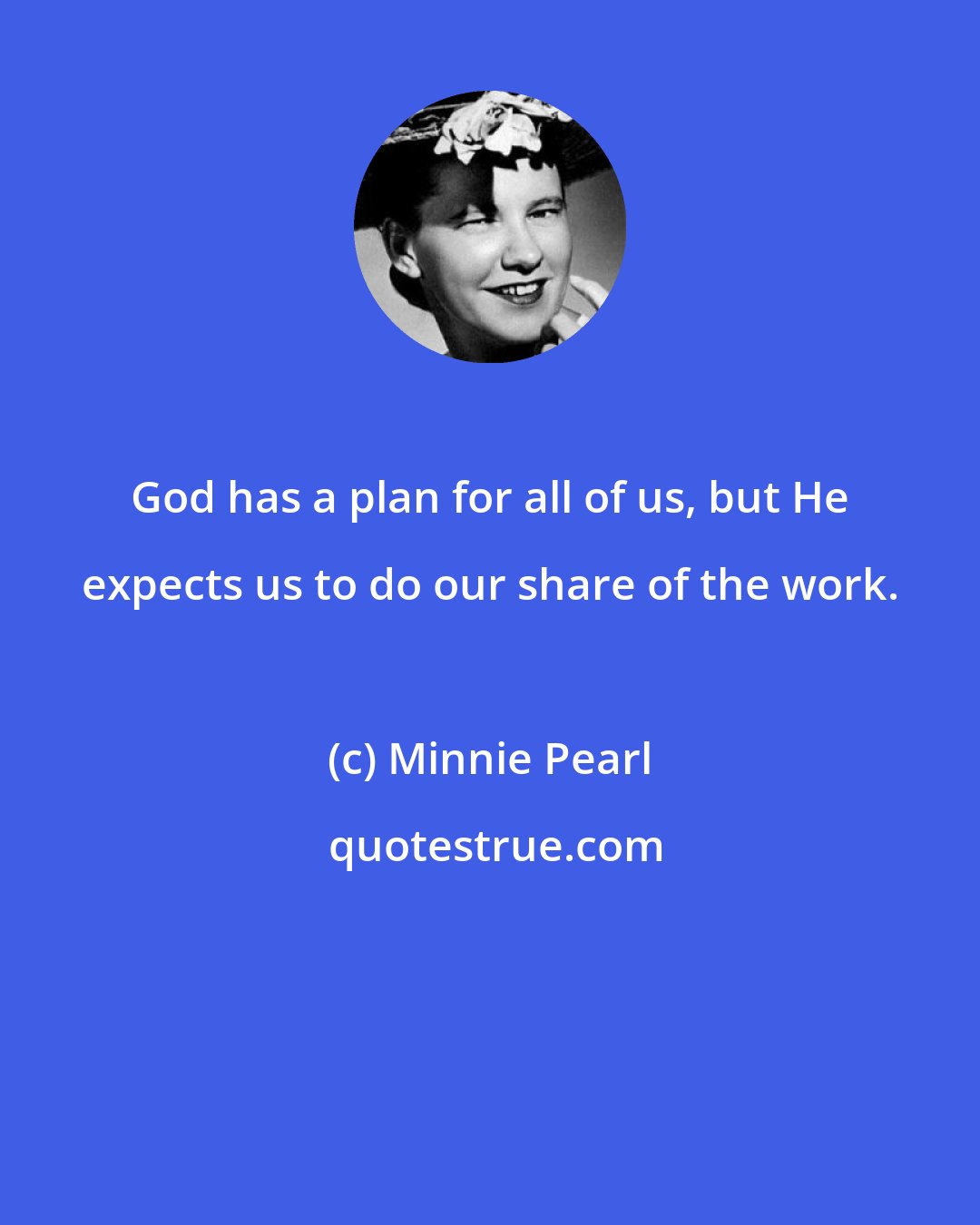 Minnie Pearl: God has a plan for all of us, but He expects us to do our share of the work.