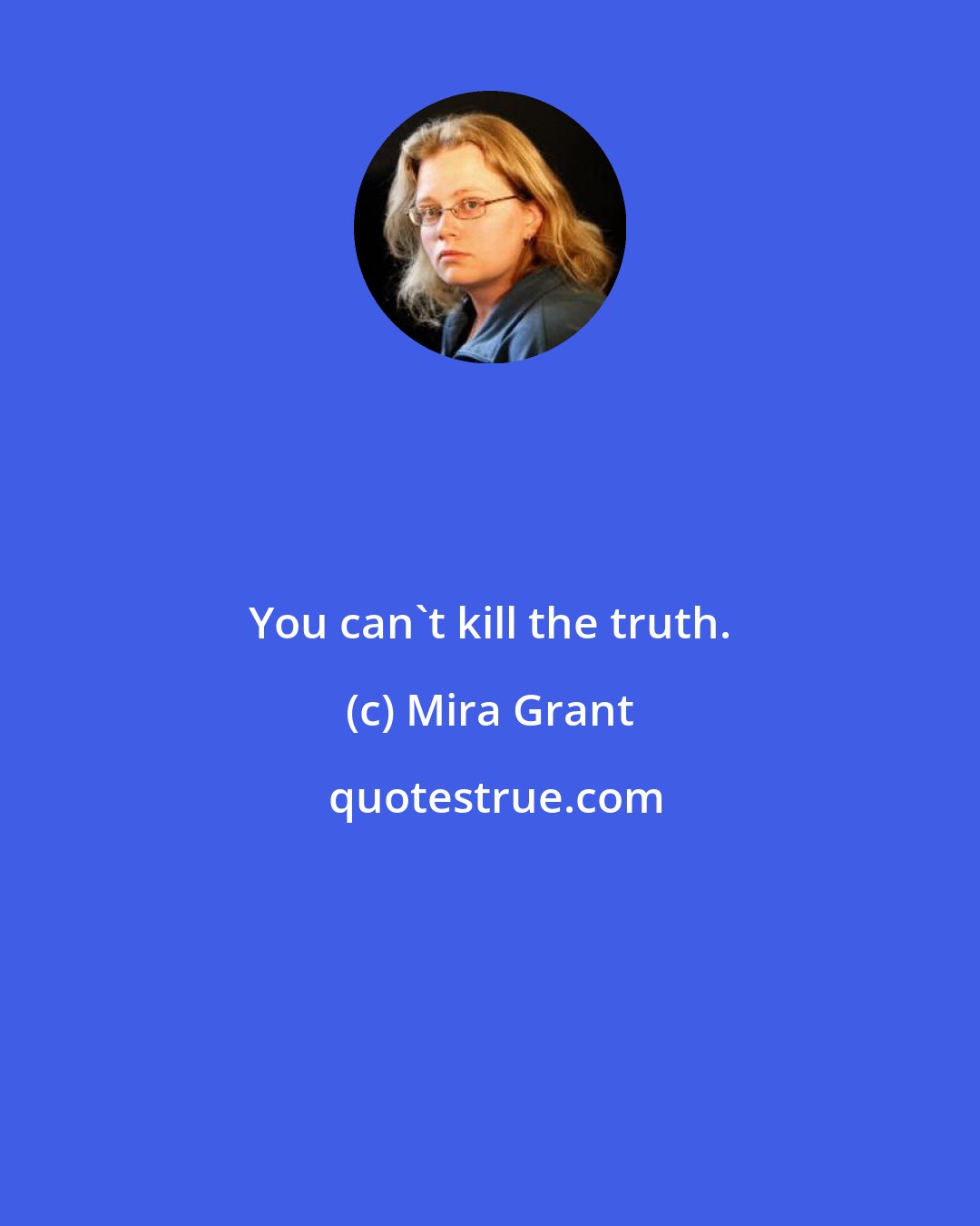 Mira Grant: You can't kill the truth.