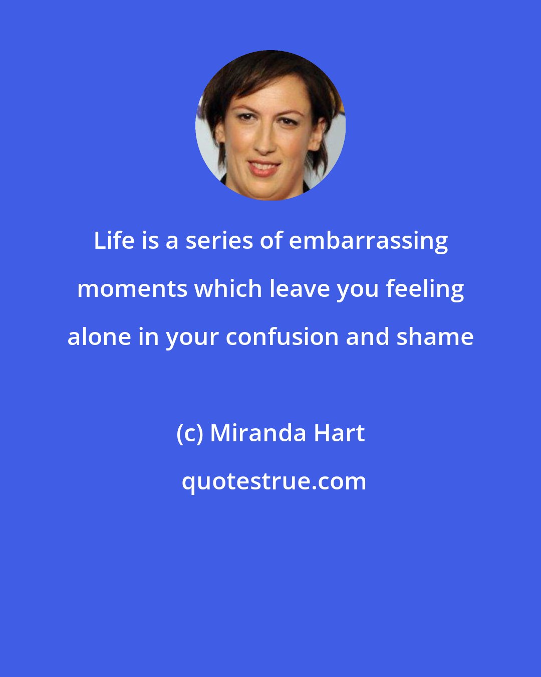 Miranda Hart: Life is a series of embarrassing moments which leave you feeling alone in your confusion and shame