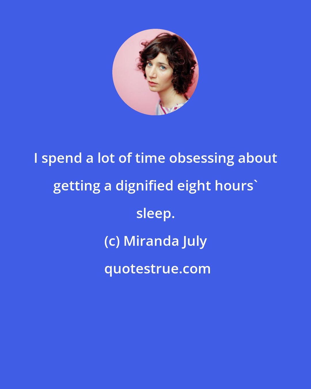 Miranda July: I spend a lot of time obsessing about getting a dignified eight hours' sleep.