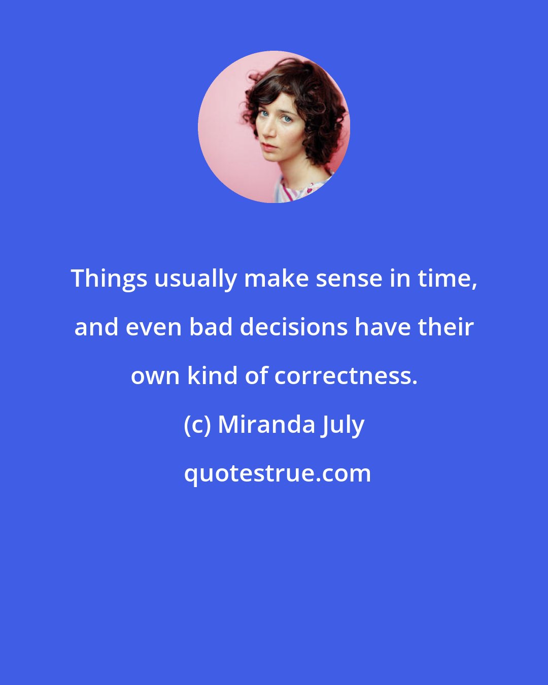 Miranda July: Things usually make sense in time, and even bad decisions have their own kind of correctness.