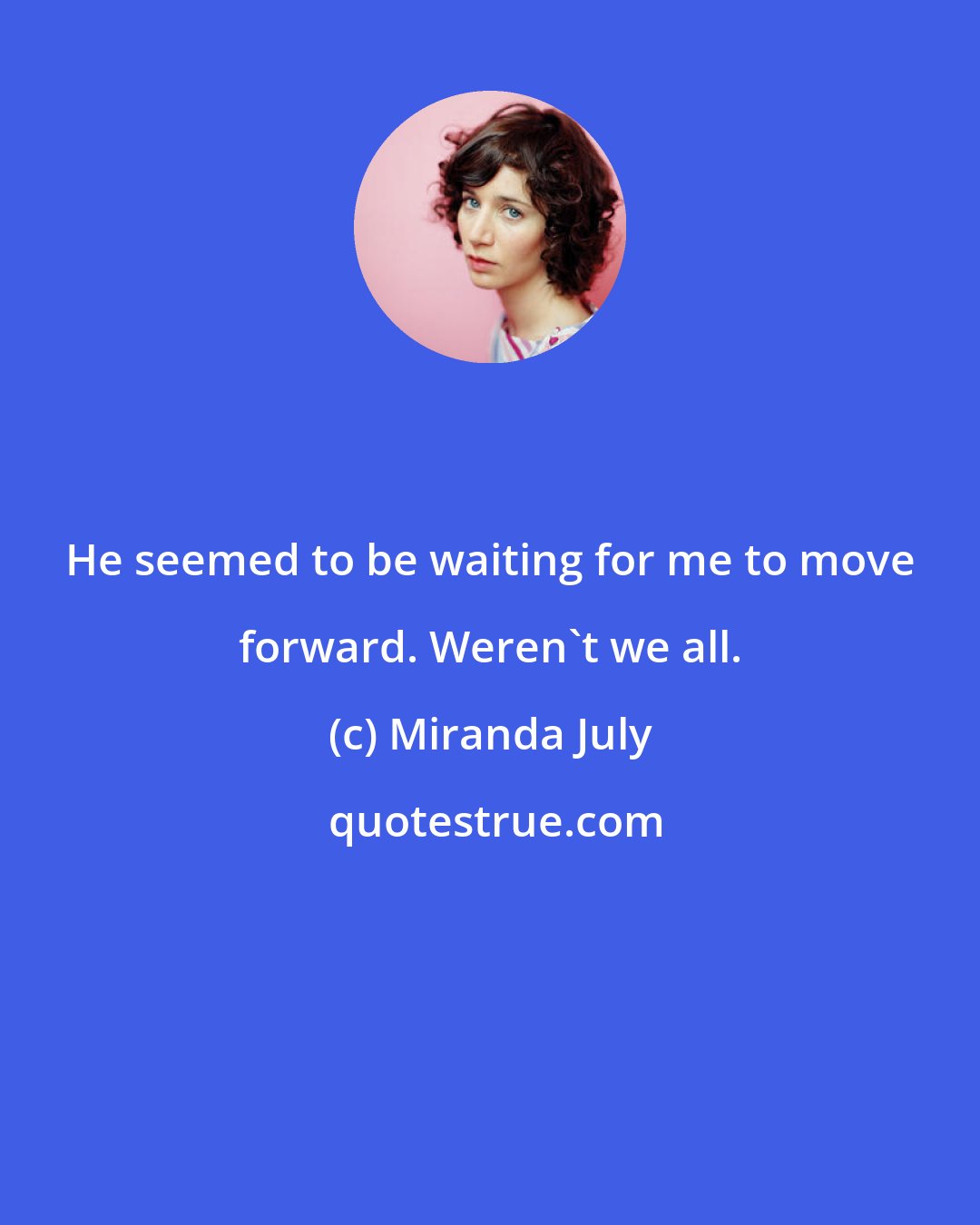 Miranda July: He seemed to be waiting for me to move forward. Weren't we all.