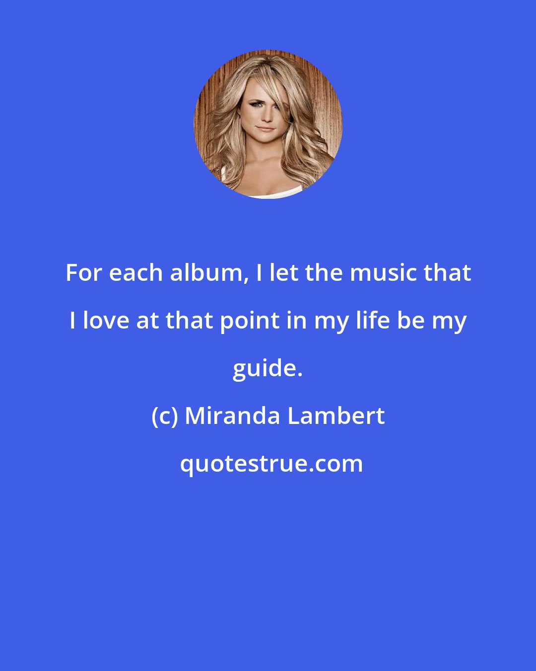 Miranda Lambert: For each album, I let the music that I love at that point in my life be my guide.