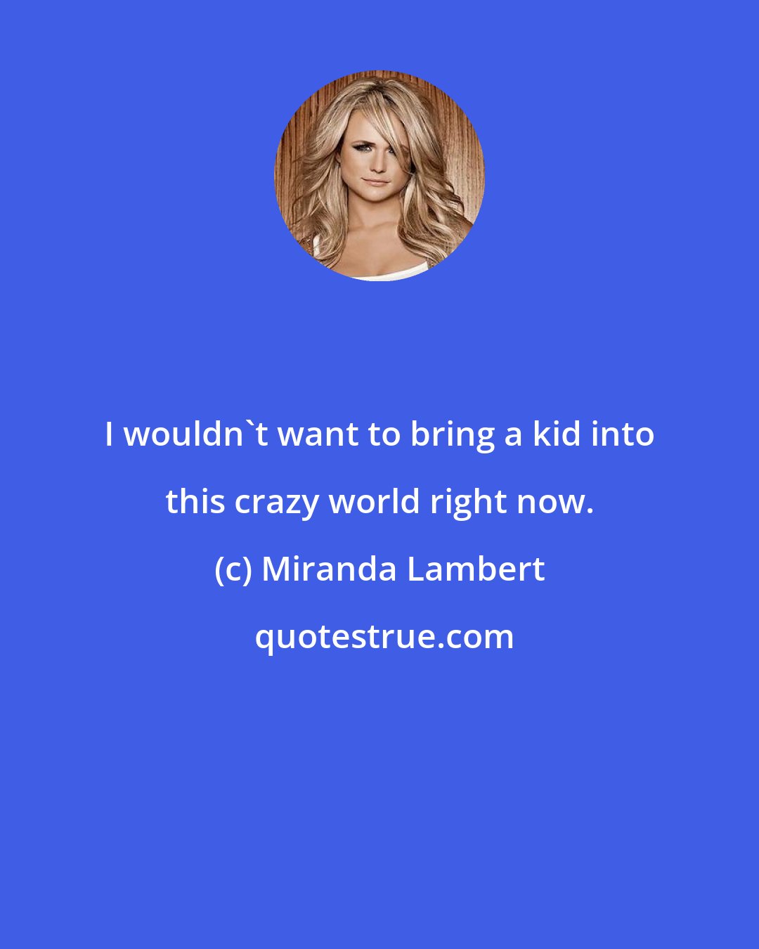 Miranda Lambert: I wouldn't want to bring a kid into this crazy world right now.