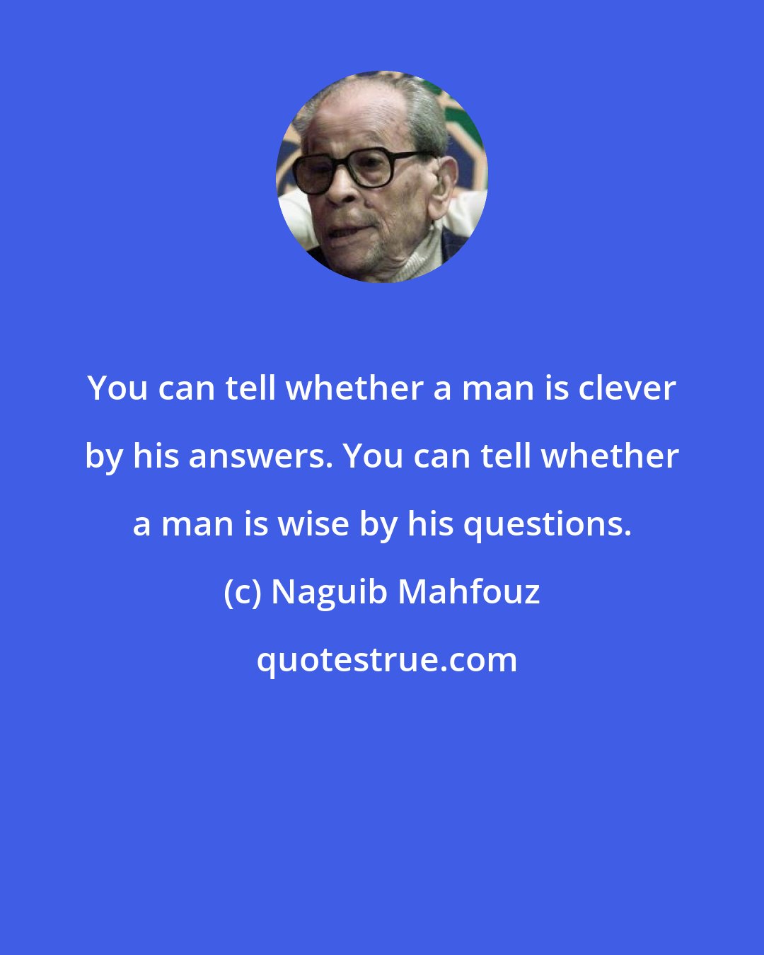 Naguib Mahfouz: You can tell whether a man is clever by his answers. You can tell whether a man is wise by his questions.