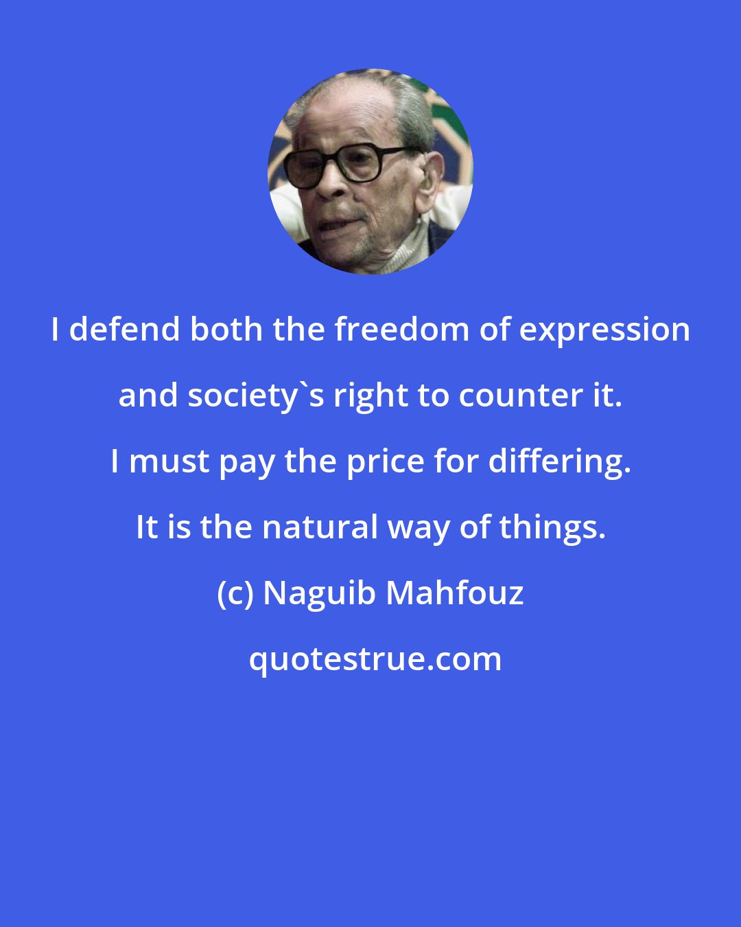 Naguib Mahfouz: I defend both the freedom of expression and society's right to counter it. I must pay the price for differing. It is the natural way of things.