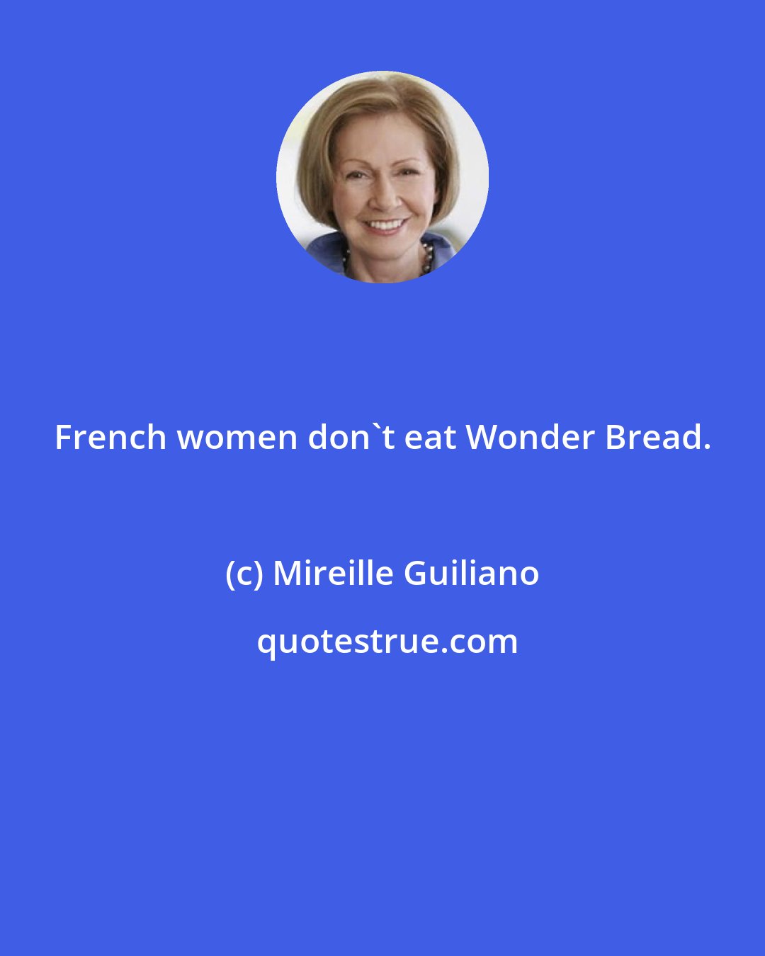 Mireille Guiliano: French women don't eat Wonder Bread.