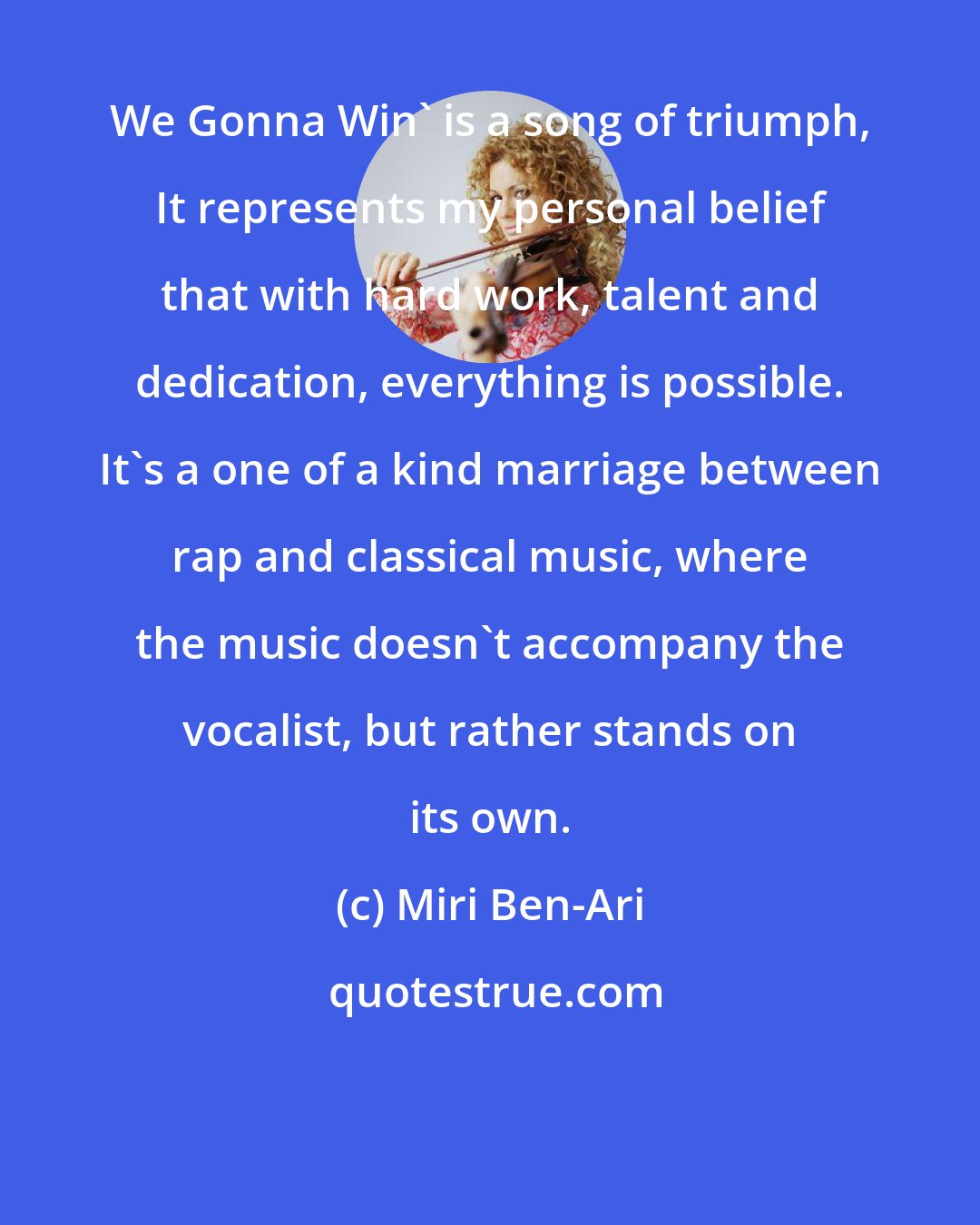 Miri Ben-Ari: We Gonna Win' is a song of triumph, It represents my personal belief that with hard work, talent and dedication, everything is possible. It's a one of a kind marriage between rap and classical music, where the music doesn't accompany the vocalist, but rather stands on its own.