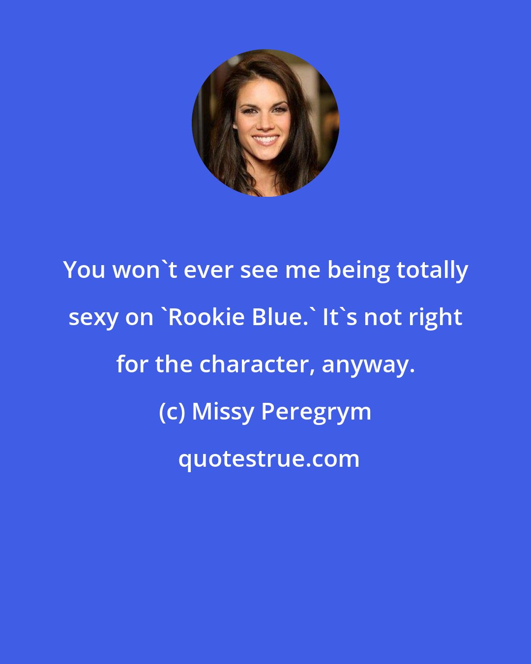 Missy Peregrym: You won't ever see me being totally sexy on 'Rookie Blue.' It's not right for the character, anyway.