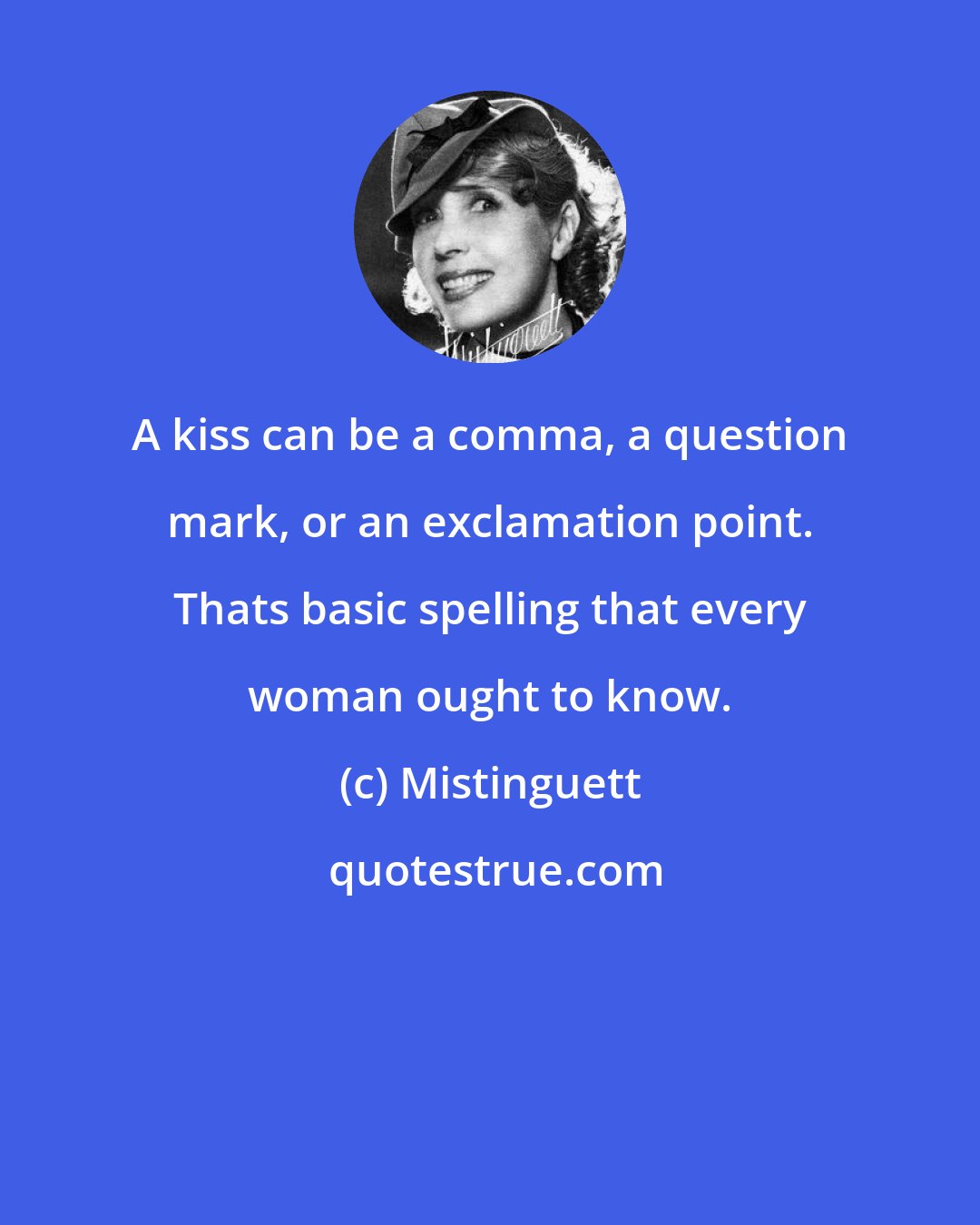 Mistinguett: A kiss can be a comma, a question mark, or an exclamation point. Thats basic spelling that every woman ought to know.