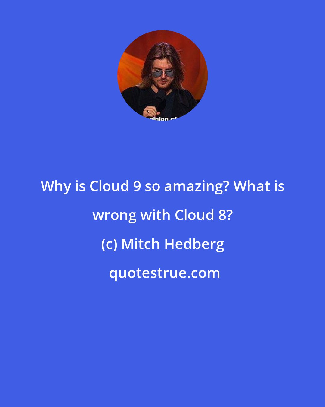 Mitch Hedberg: Why is Cloud 9 so amazing? What is wrong with Cloud 8?