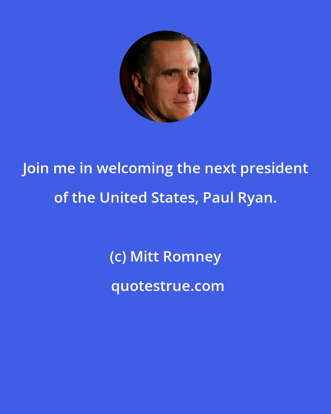 Mitt Romney: Join me in welcoming the next president of the United States, Paul Ryan.