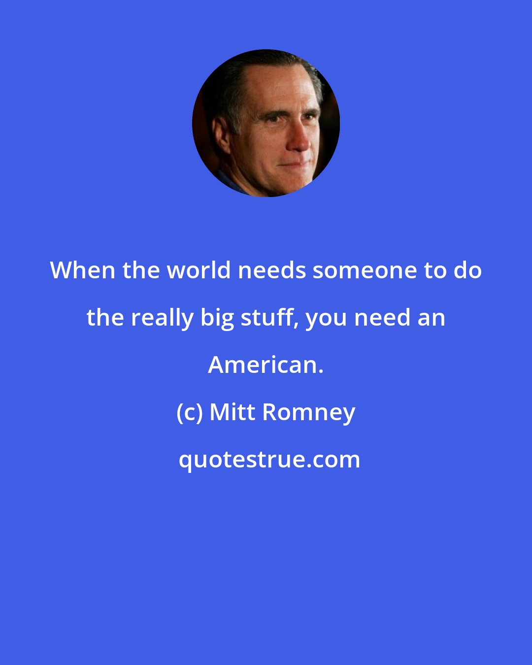 Mitt Romney: When the world needs someone to do the really big stuff, you need an American.