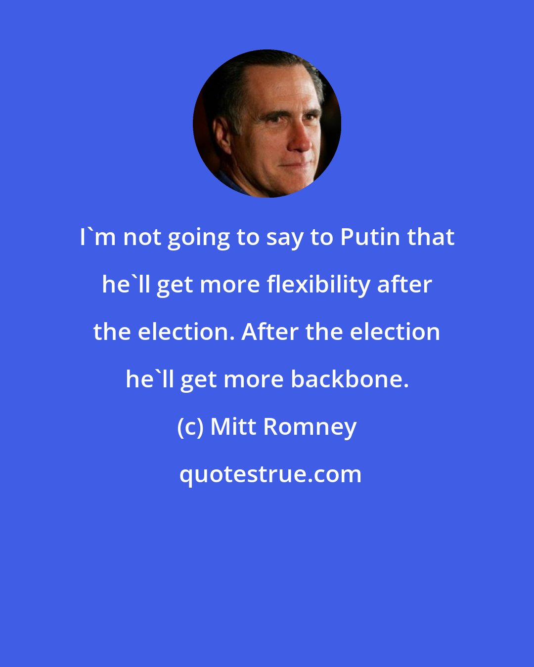 Mitt Romney: I'm not going to say to Putin that he'll get more flexibility after the election. After the election he'll get more backbone.