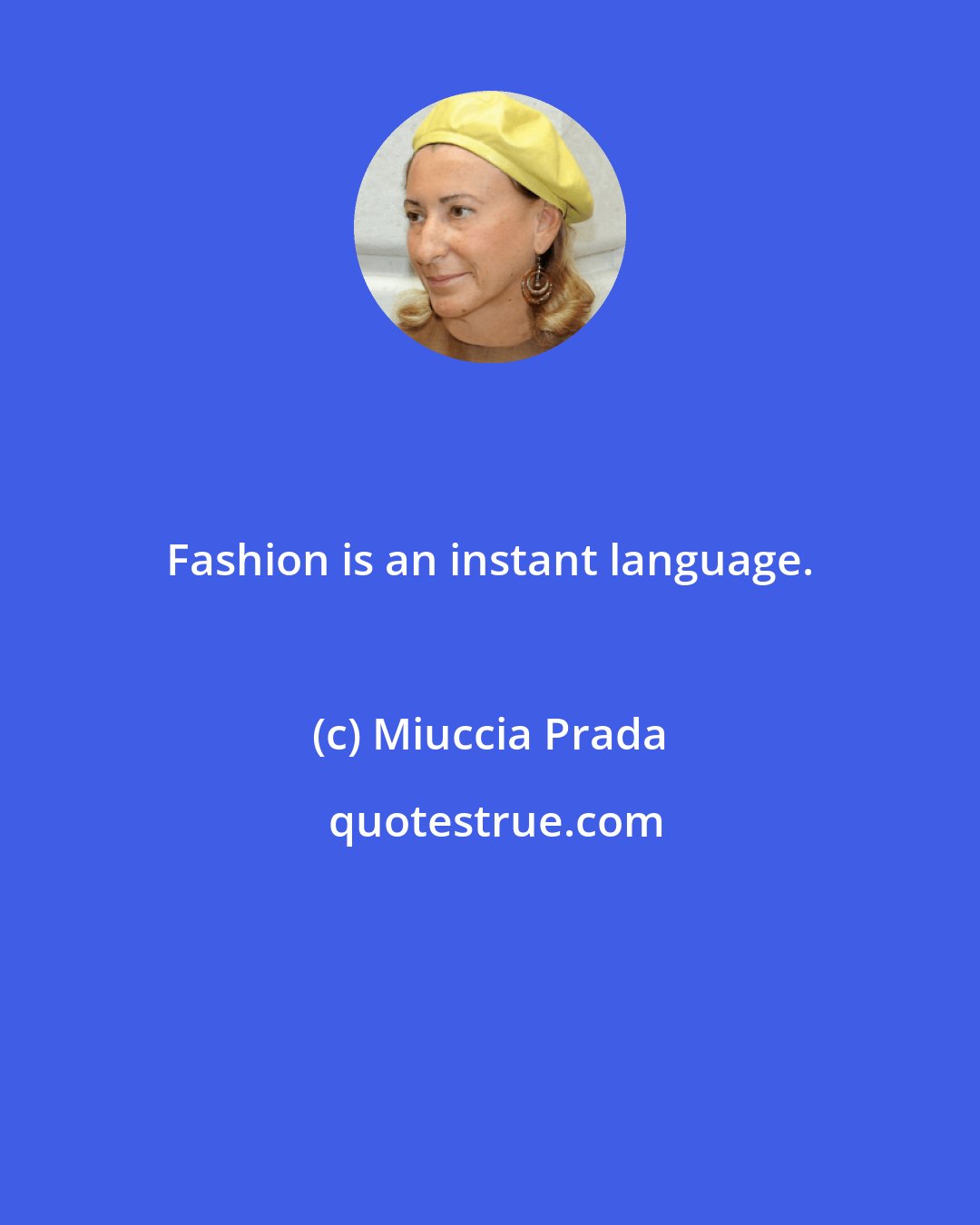 Miuccia Prada: Fashion is an instant language.