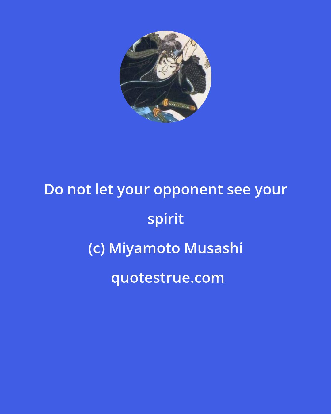 Miyamoto Musashi: Do not let your opponent see your spirit