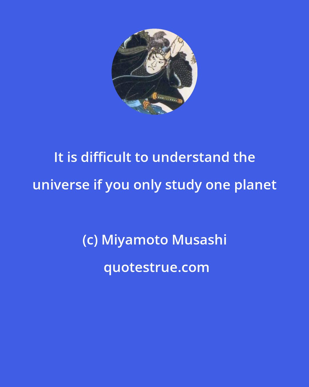 Miyamoto Musashi: It is difficult to understand the universe if you only study one planet