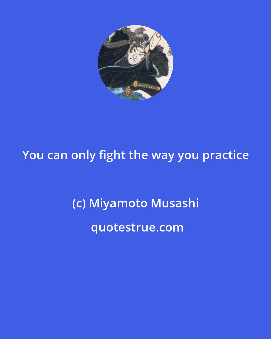 Miyamoto Musashi: You can only fight the way you practice