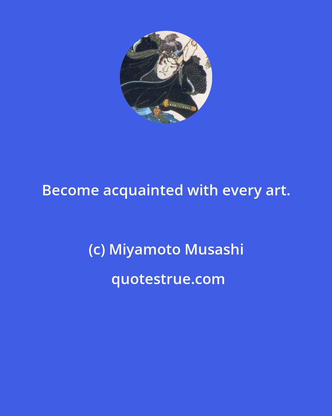 Miyamoto Musashi: Become acquainted with every art.