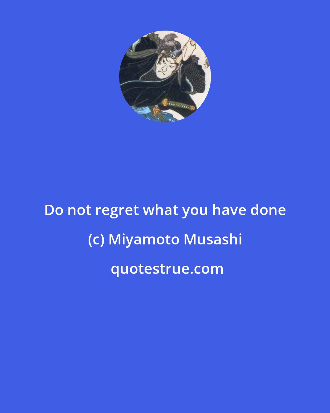 Miyamoto Musashi: Do not regret what you have done