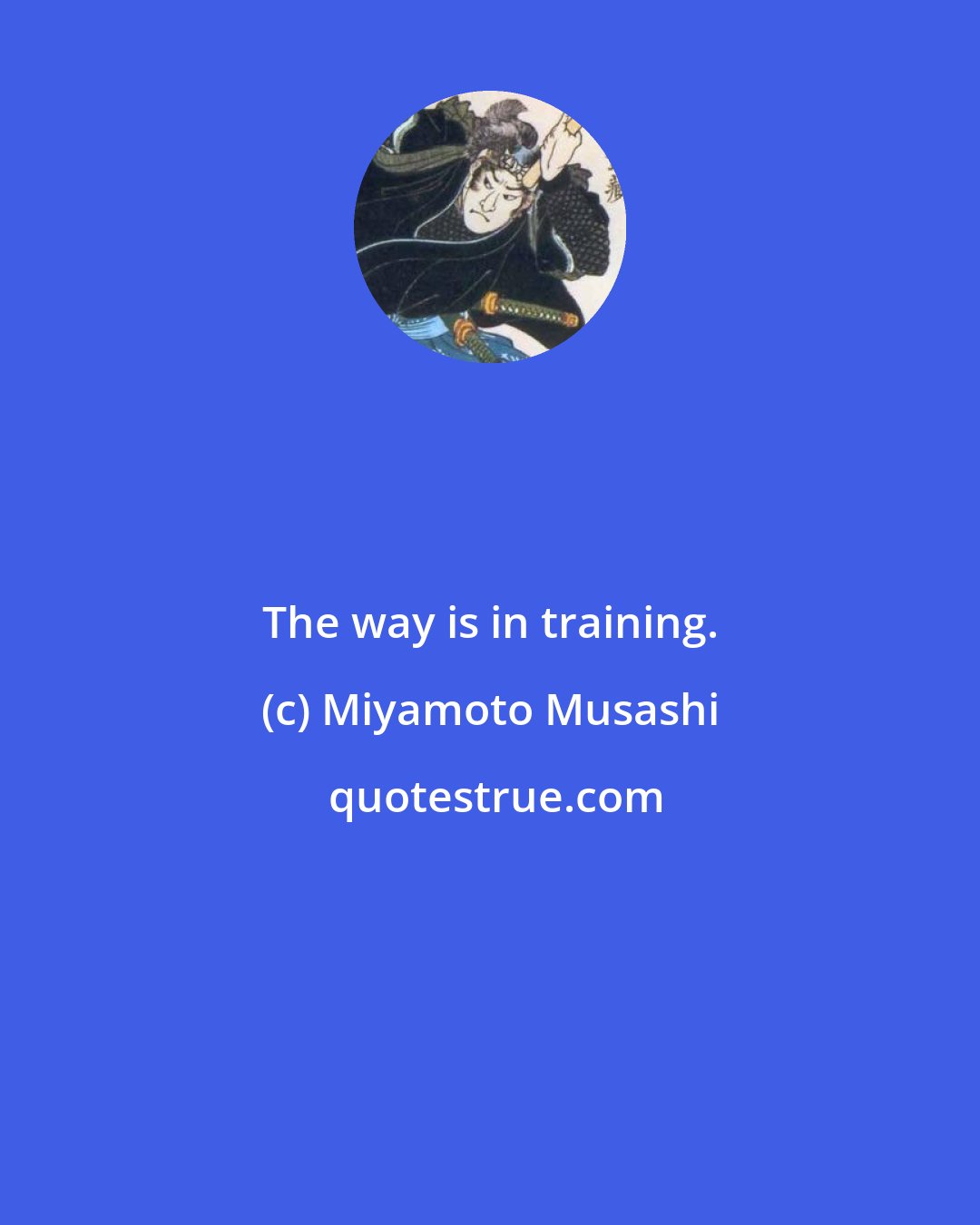 Miyamoto Musashi: The way is in training.