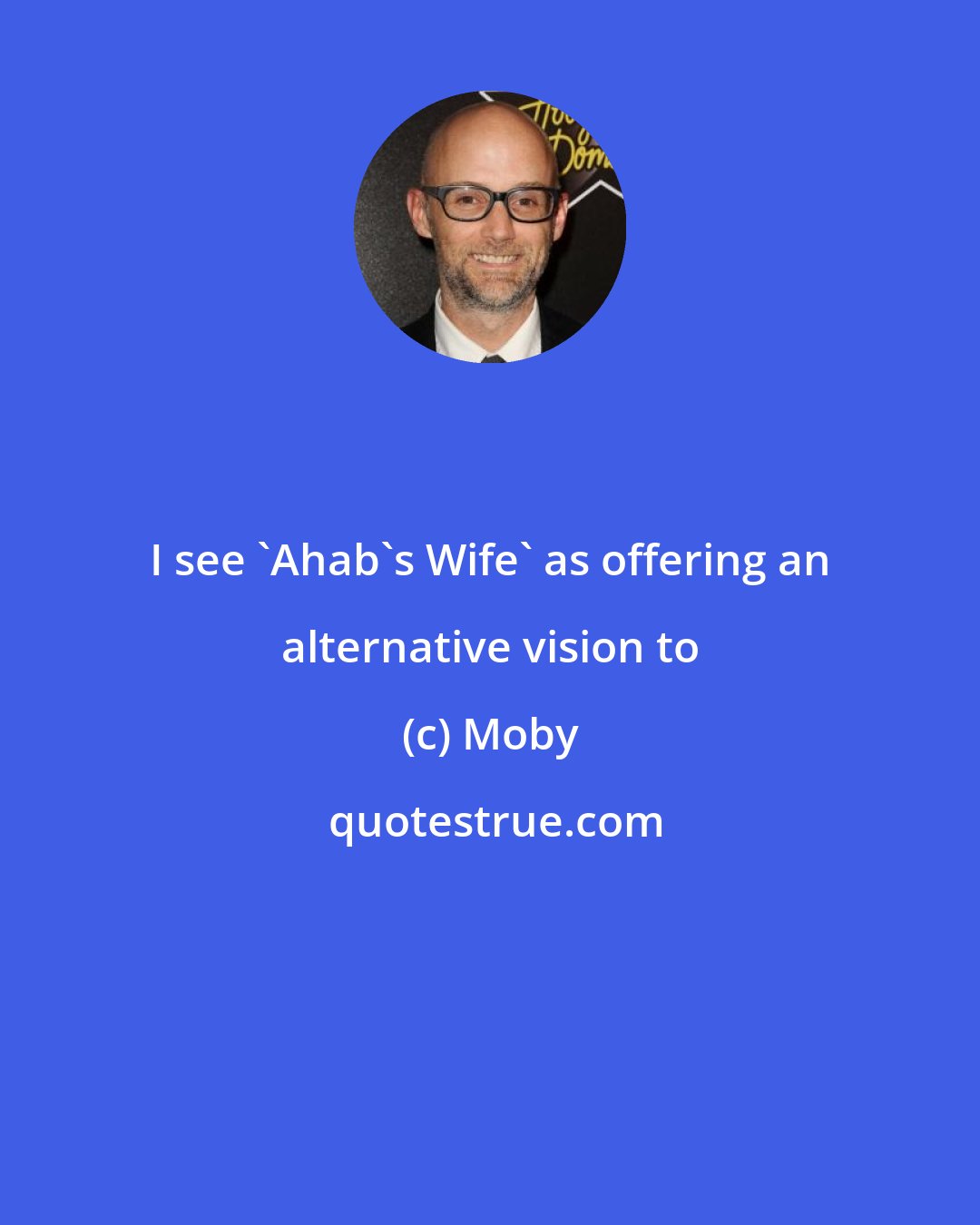 Moby: I see 'Ahab's Wife' as offering an alternative vision to