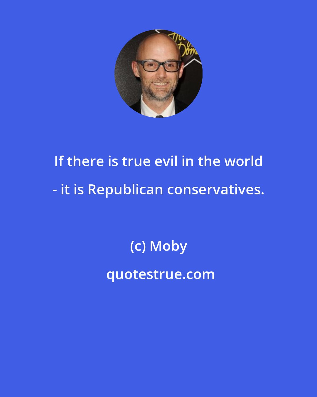 Moby: If there is true evil in the world - it is Republican conservatives.