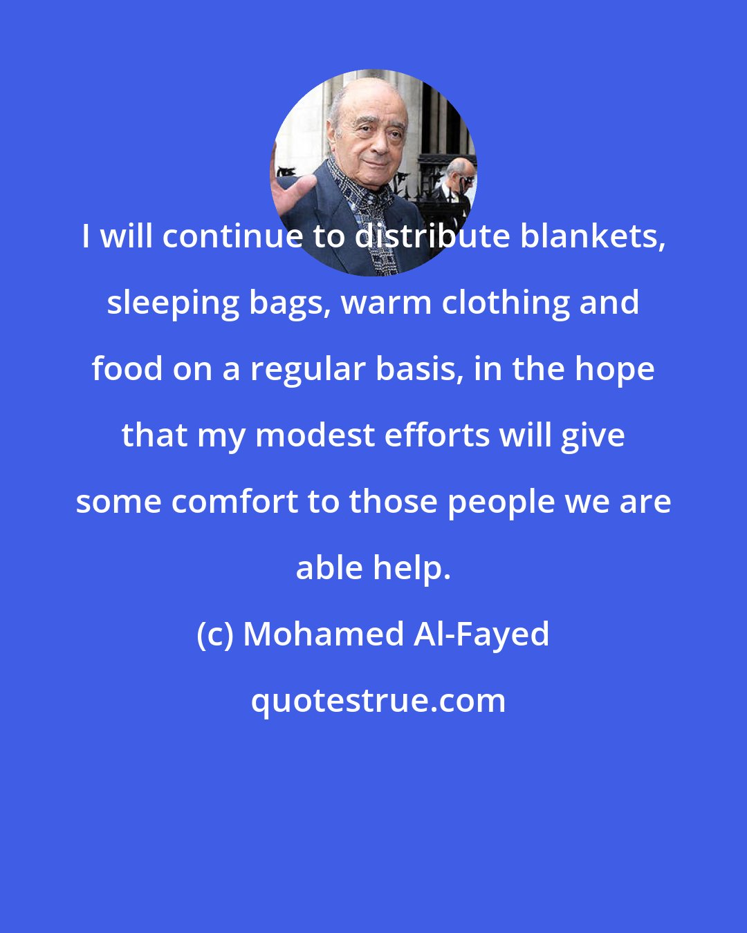 Mohamed Al-Fayed: I will continue to distribute blankets, sleeping bags, warm clothing and food on a regular basis, in the hope that my modest efforts will give some comfort to those people we are able help.