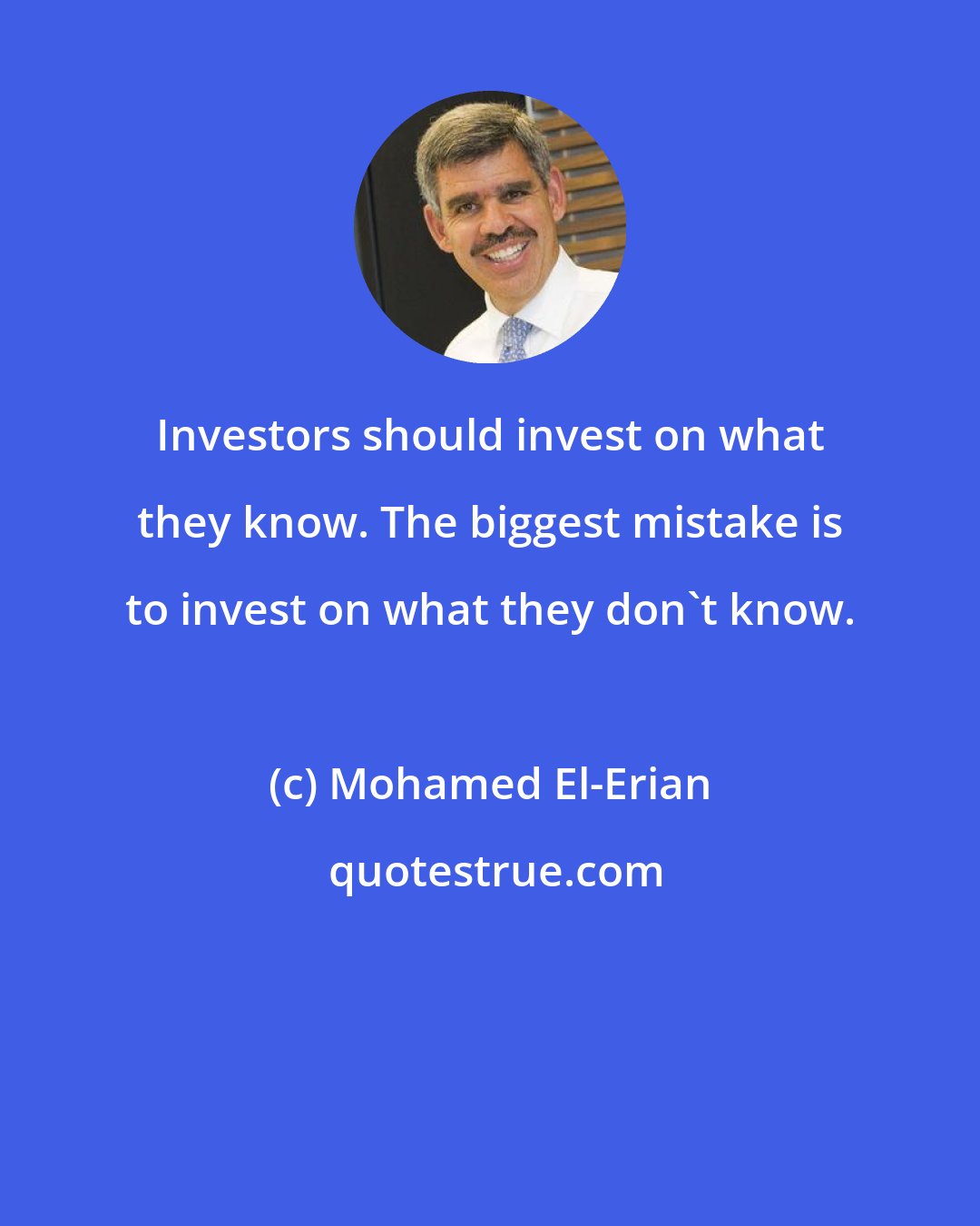 Mohamed El-Erian: Investors should invest on what they know. The biggest mistake is to invest on what they don't know.