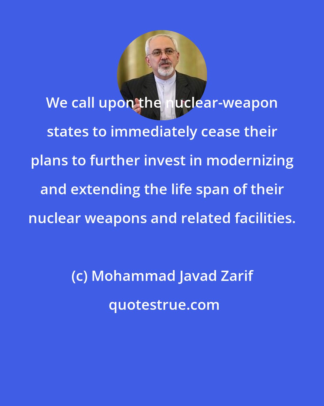 Mohammad Javad Zarif: We call upon the nuclear-weapon states to immediately cease their plans to further invest in modernizing and extending the life span of their nuclear weapons and related facilities.