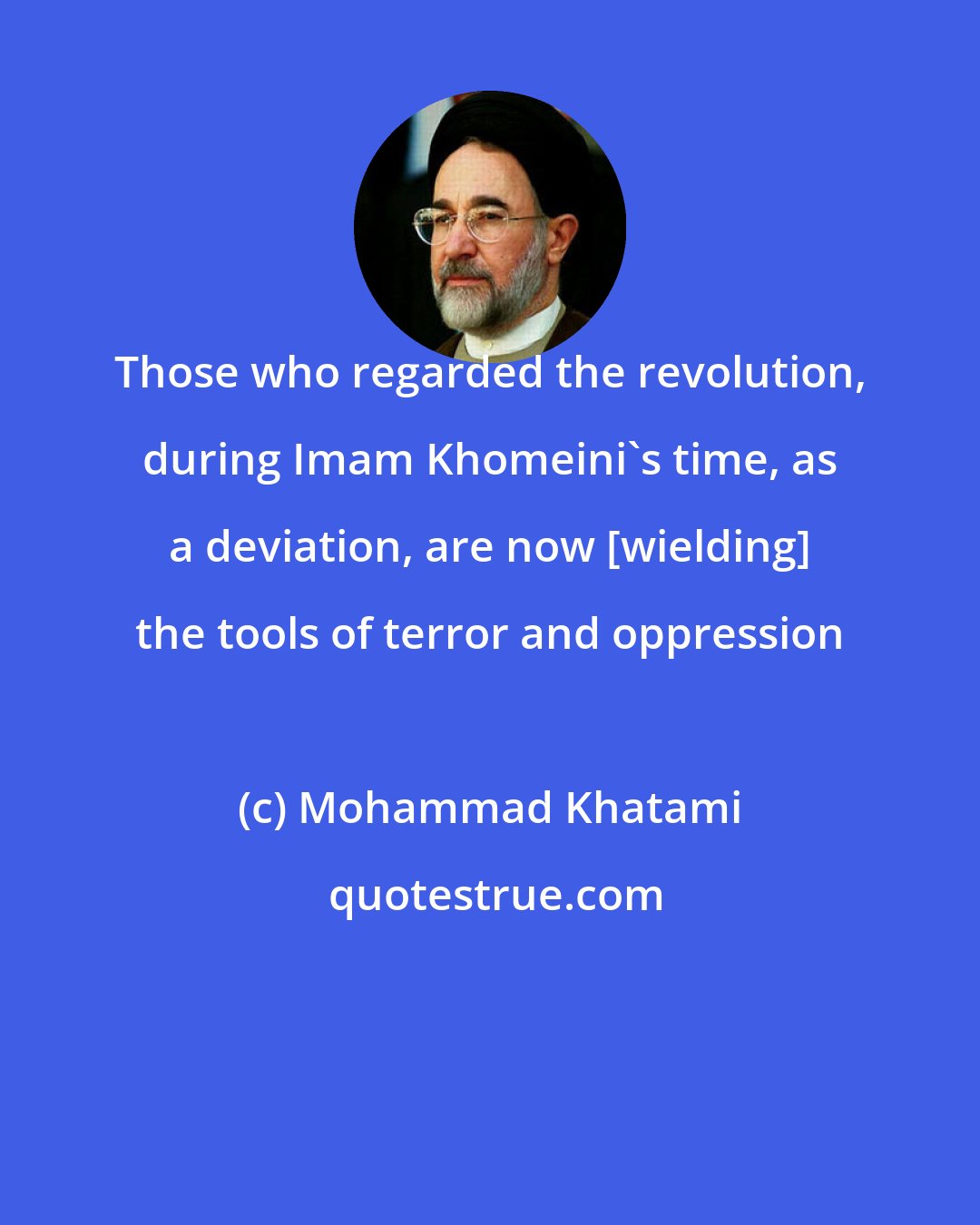 Mohammad Khatami: Those who regarded the revolution, during Imam Khomeini's time, as a deviation, are now [wielding] the tools of terror and oppression