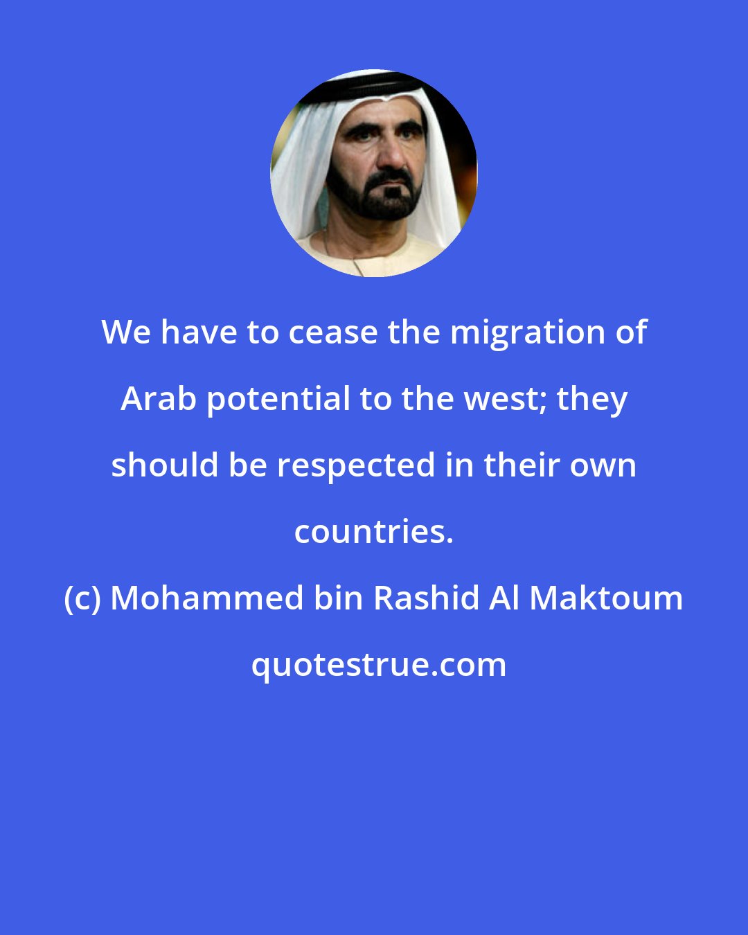 Mohammed bin Rashid Al Maktoum: We have to cease the migration of Arab potential to the west; they should be respected in their own countries.