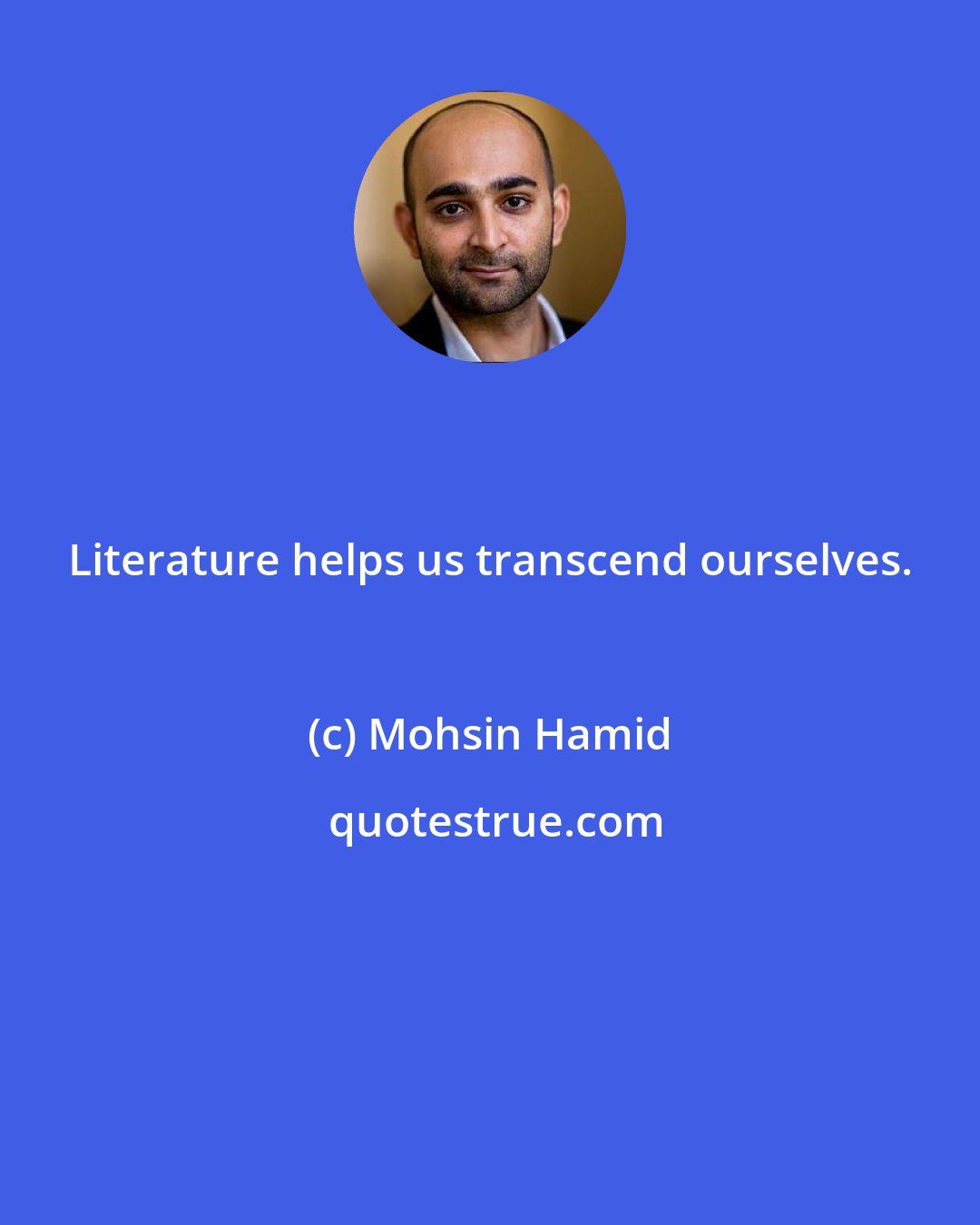 Mohsin Hamid: Literature helps us transcend ourselves.